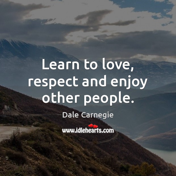 Learn to love, respect and enjoy other people. Dale Carnegie Picture Quote