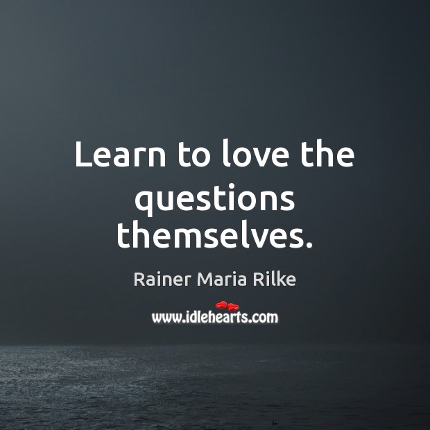 Learn to love the questions themselves. Rainer Maria Rilke Picture Quote