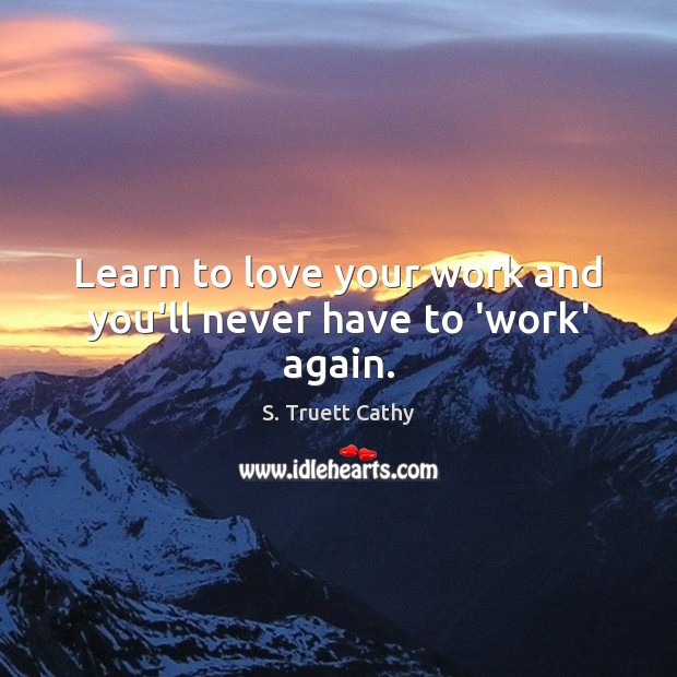 Learn to love your work and you’ll never have to ‘work’ again. S. Truett Cathy Picture Quote