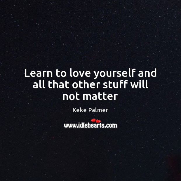 Learn to love yourself and all that other stuff will not matter Keke Palmer Picture Quote