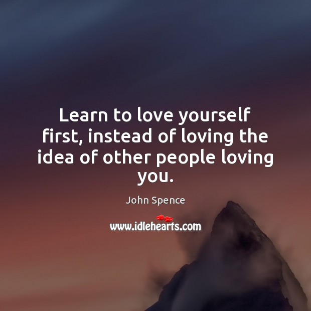 Learn to love yourself first, instead of loving the idea of other people loving you. Image