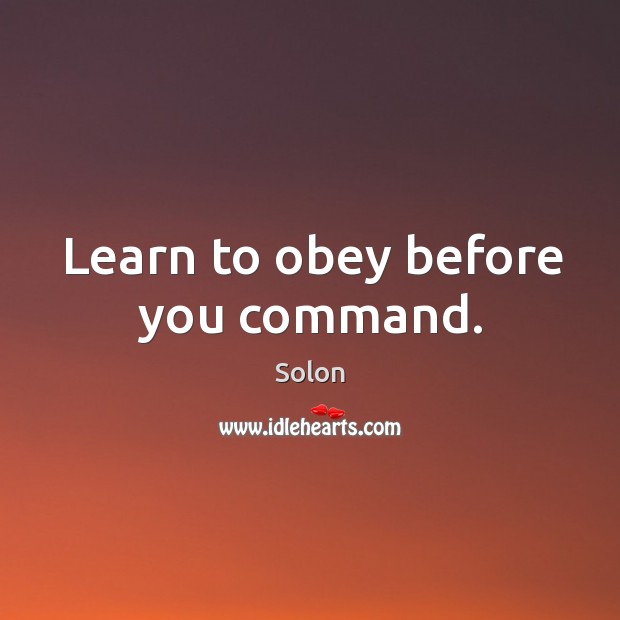 Learn to obey before you command. Solon Picture Quote