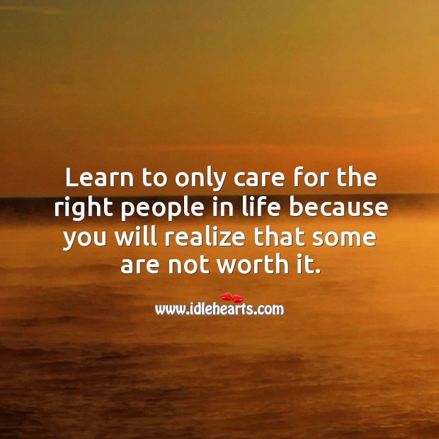 Learn to only care for the right people in life because you will realize that some are not worth it. Image