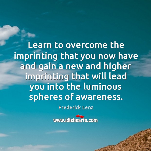 Learn to overcome the imprinting that you now have and gain a Frederick Lenz Picture Quote