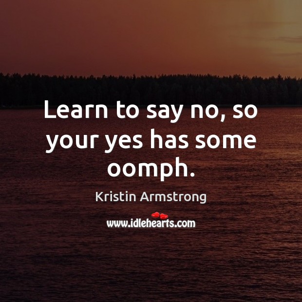 Learn to say no, so your yes has some oomph. Kristin Armstrong Picture Quote