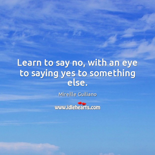 Learn to say no, with an eye to saying yes to something else. Mireille Guiliano Picture Quote