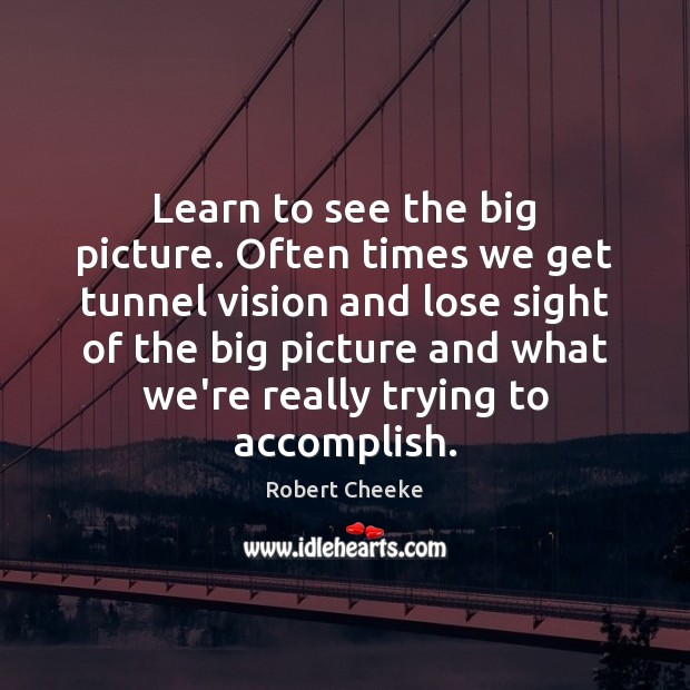 Learn to see the big picture. Often times we get tunnel vision Robert Cheeke Picture Quote