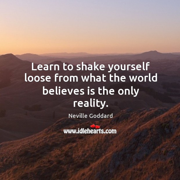 Learn to shake yourself loose from what the world believes is the only reality. Neville Goddard Picture Quote