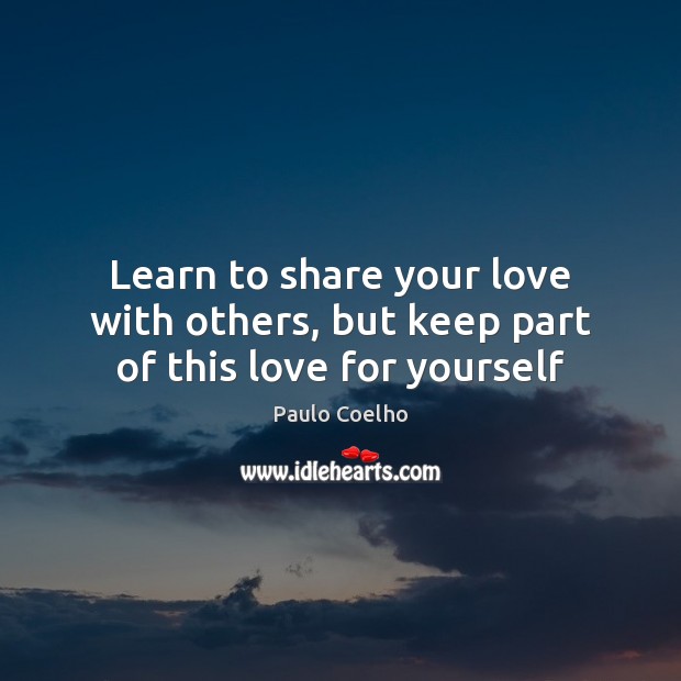 Learn to share your love with others, but keep part of this love for yourself Image