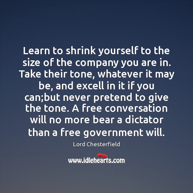 Learn to shrink yourself to the size of the company you are Lord Chesterfield Picture Quote