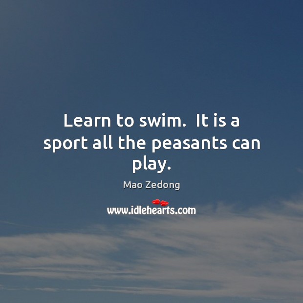Learn to swim.  It is a sport all the peasants can play. Mao Zedong Picture Quote