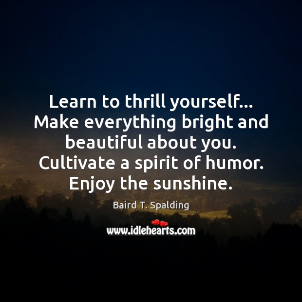 Learn to thrill yourself… Make everything bright and beautiful about you. Cultivate Image