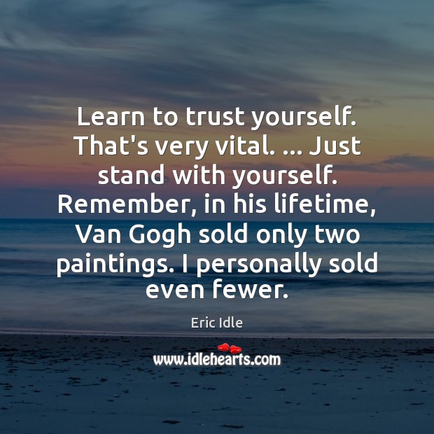 Learn to trust yourself. That’s very vital. … Just stand with yourself. Remember, Eric Idle Picture Quote
