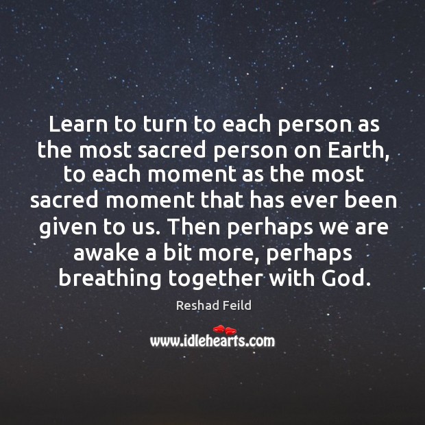 Learn to turn to each person as the most sacred person on Reshad Feild Picture Quote