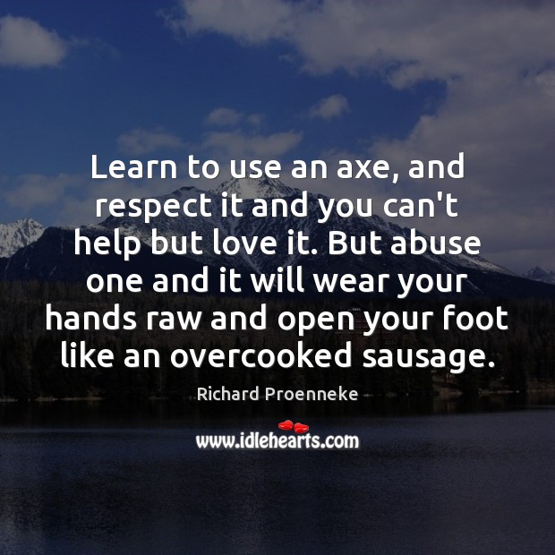 Learn to use an axe, and respect it and you can’t help Richard Proenneke Picture Quote