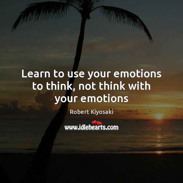 Learn to use your emotions to think, not think with your emotions Robert Kiyosaki Picture Quote