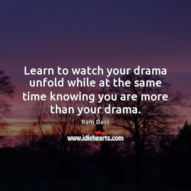 Learn to watch your drama unfold while at the same time knowing Image