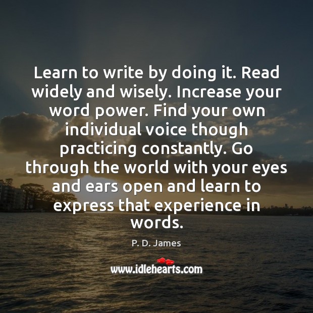Learn to write by doing it. Read widely and wisely. Increase your P. D. James Picture Quote