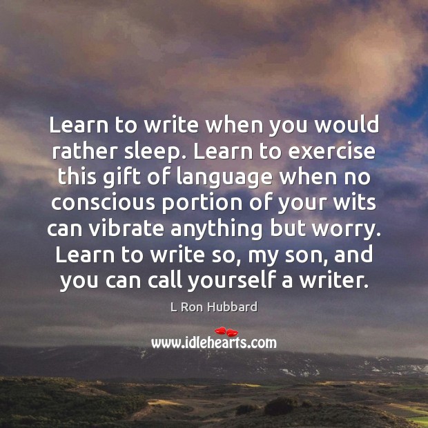 Learn to write when you would rather sleep. Learn to exercise this L Ron Hubbard Picture Quote