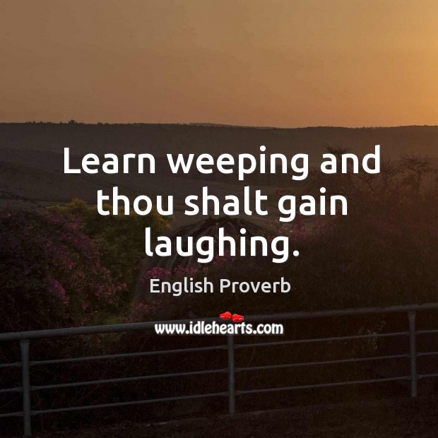 Learn weeping and thou shalt gain laughing. English Proverbs Image