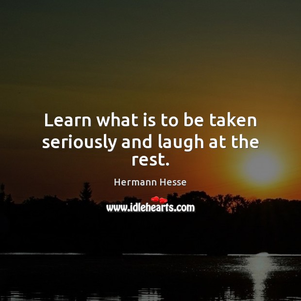 Learn what is to be taken seriously and laugh at the rest. Hermann Hesse Picture Quote