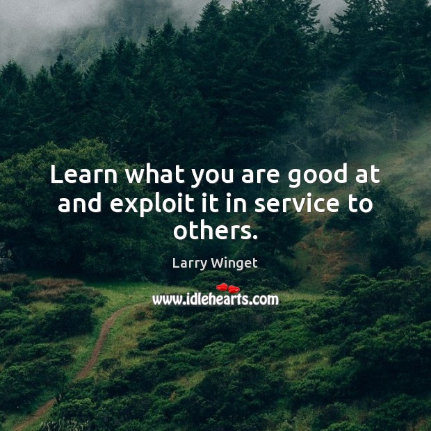 Learn what you are good at and exploit it in service to others. Image