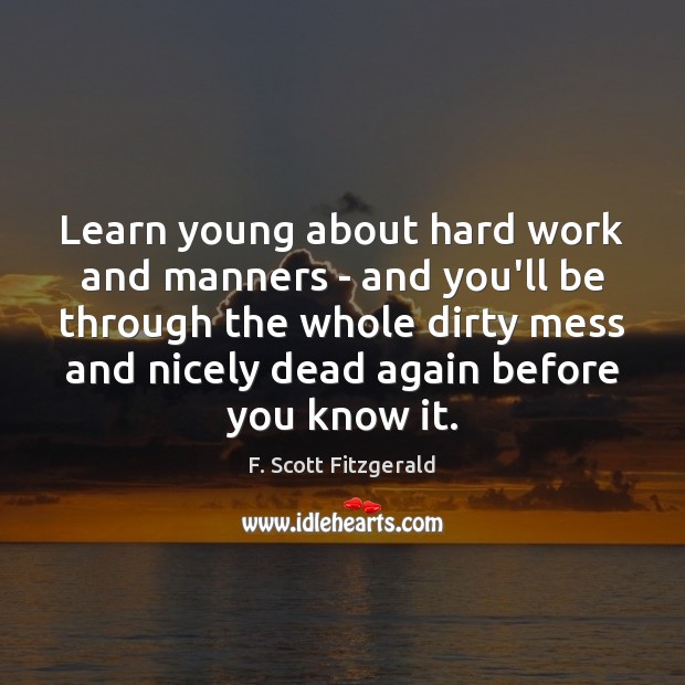 Learn young about hard work and manners – and you’ll be through F. Scott Fitzgerald Picture Quote