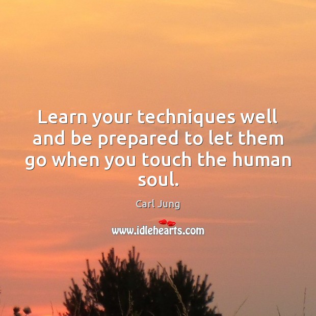 Learn your techniques well and be prepared to let them go when you touch the human soul. Image