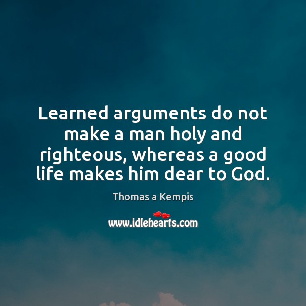 Learned arguments do not make a man holy and righteous, whereas a Thomas a Kempis Picture Quote