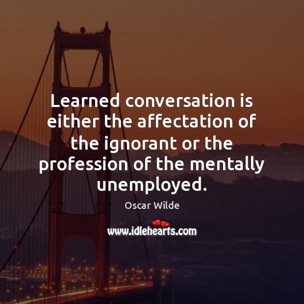 Learned conversation is either the affectation of the ignorant or the profession Image