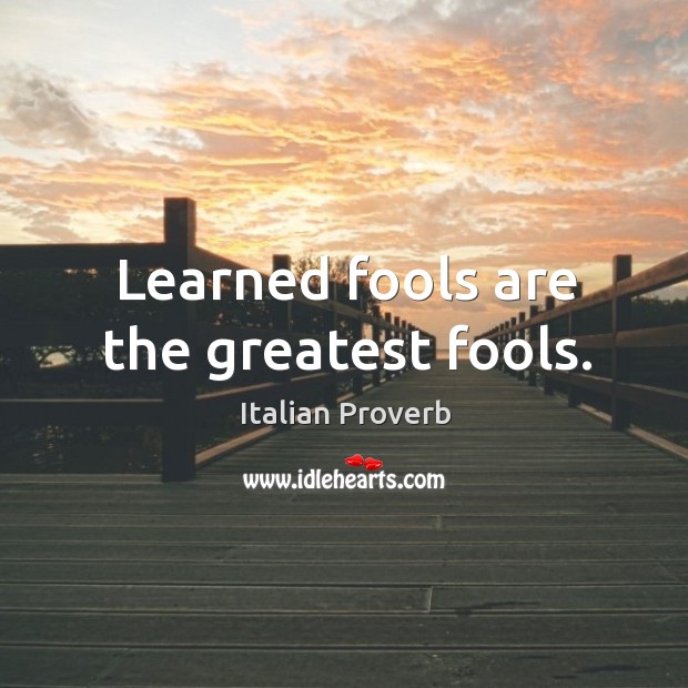 Learned fools are the greatest fools. Image