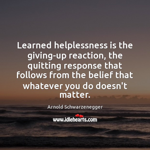 Learned helplessness is the giving-up reaction, the quitting response that follows from Arnold Schwarzenegger Picture Quote