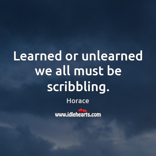 Learned or unlearned we all must be scribbling. Image