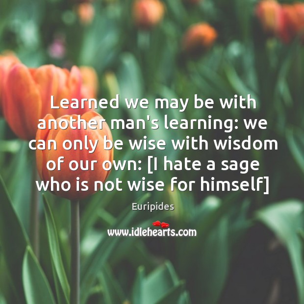 Learned we may be with another man’s learning: we can only be Euripides Picture Quote