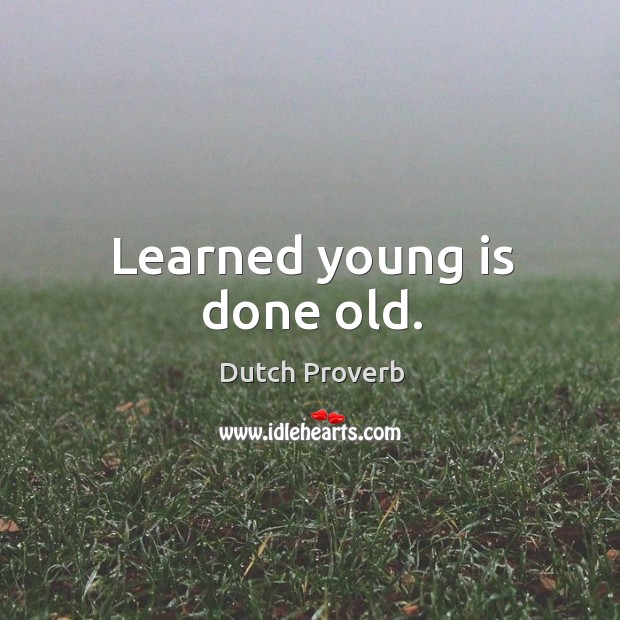 Learned young is done old. Image