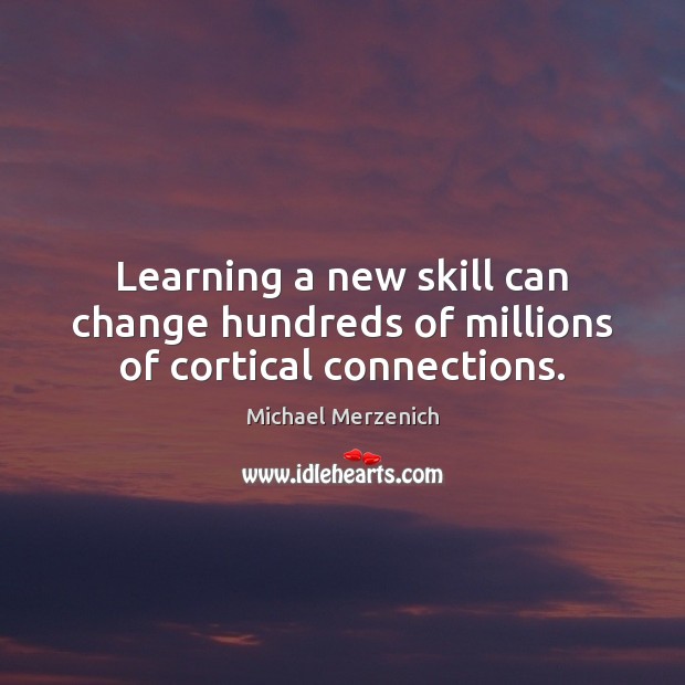 Learning a new skill can change hundreds of millions of cortical connections. Michael Merzenich Picture Quote