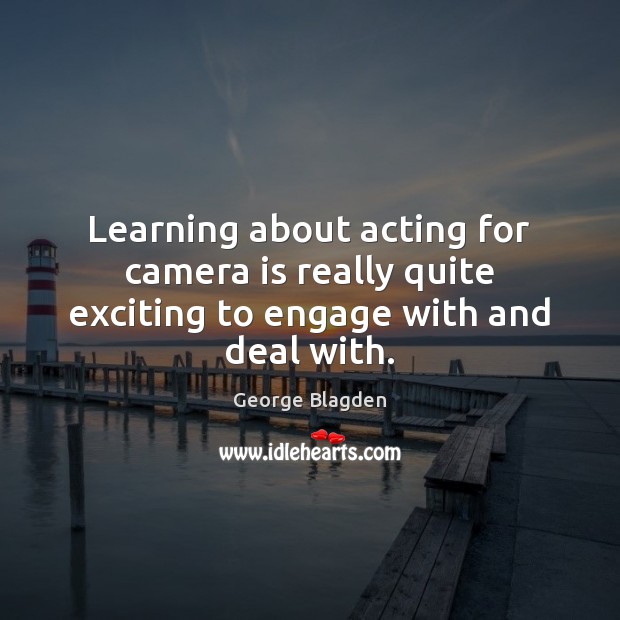 Learning about acting for camera is really quite exciting to engage with and deal with. George Blagden Picture Quote