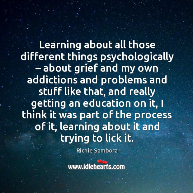 Learning about all those different things psychologically – about grief and my own addictions Image