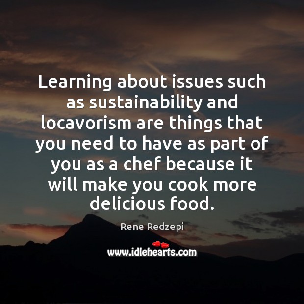 Learning about issues such as sustainability and locavorism are things that you Rene Redzepi Picture Quote