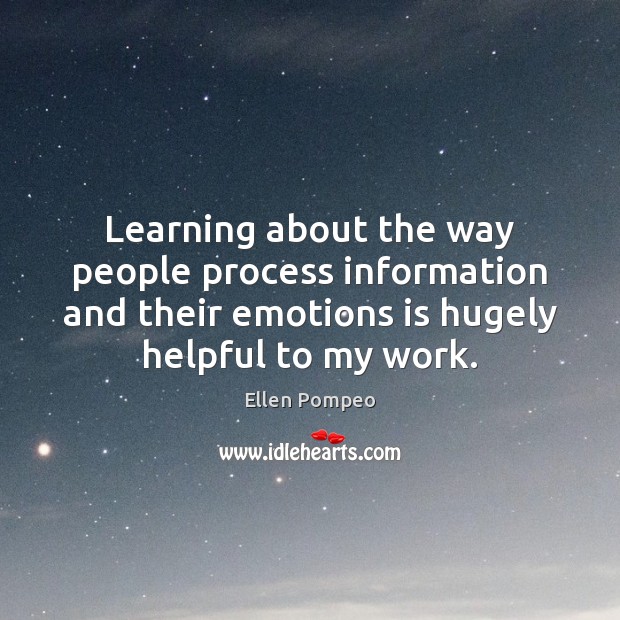 Learning about the way people process information and their emotions is hugely Ellen Pompeo Picture Quote