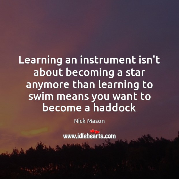 Learning an instrument isn’t about becoming a star anymore than learning to Nick Mason Picture Quote