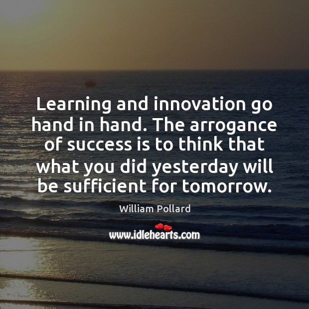 Learning and innovation go hand in hand. The arrogance of success is Success Quotes Image