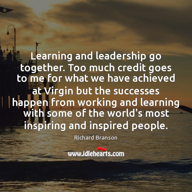 Learning and leadership go together. Too much credit goes to me for Image