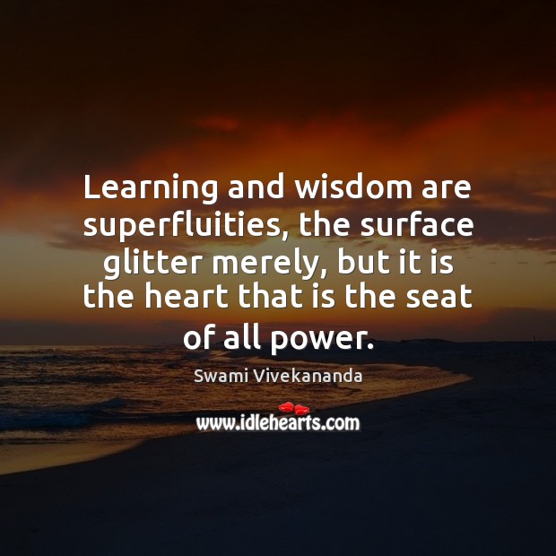 Learning and wisdom are superfluities, the surface glitter merely, but it is Swami Vivekananda Picture Quote