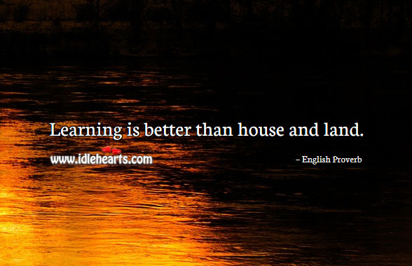 Learning is better than house and land. Learning Quotes Image