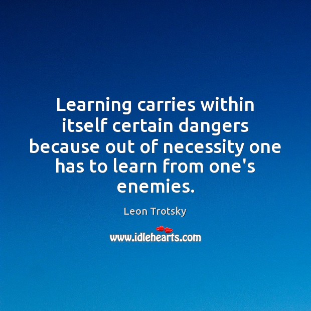 Learning carries within itself certain dangers because out of necessity one has Leon Trotsky Picture Quote