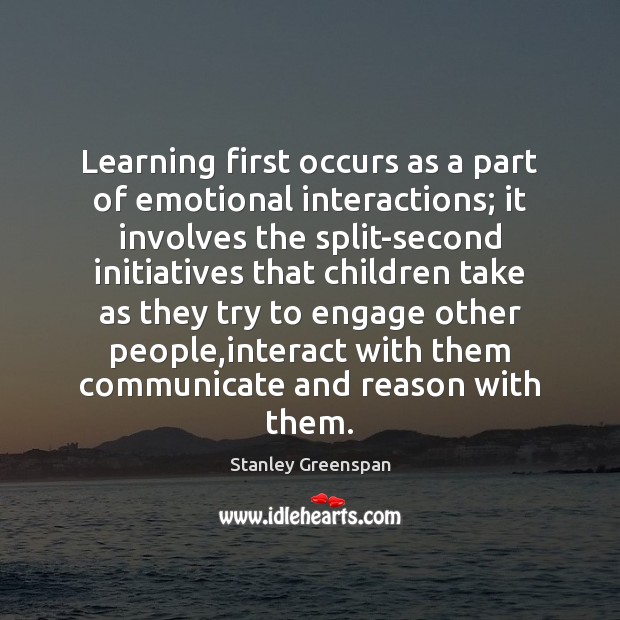 Learning first occurs as a part of emotional interactions; it involves the Stanley Greenspan Picture Quote