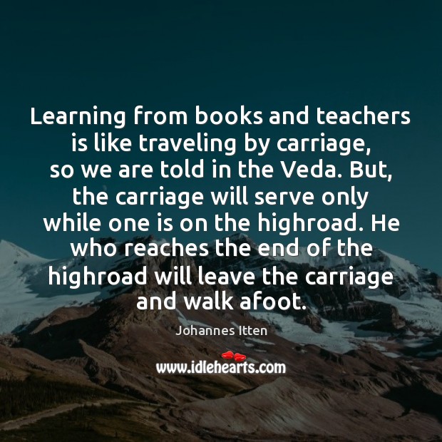 Learning from books and teachers is like traveling by carriage, so we Johannes Itten Picture Quote