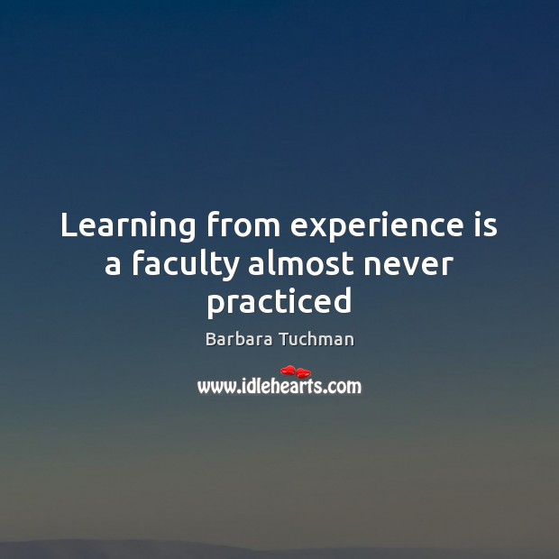 Learning from experience is a faculty almost never practiced Barbara Tuchman Picture Quote