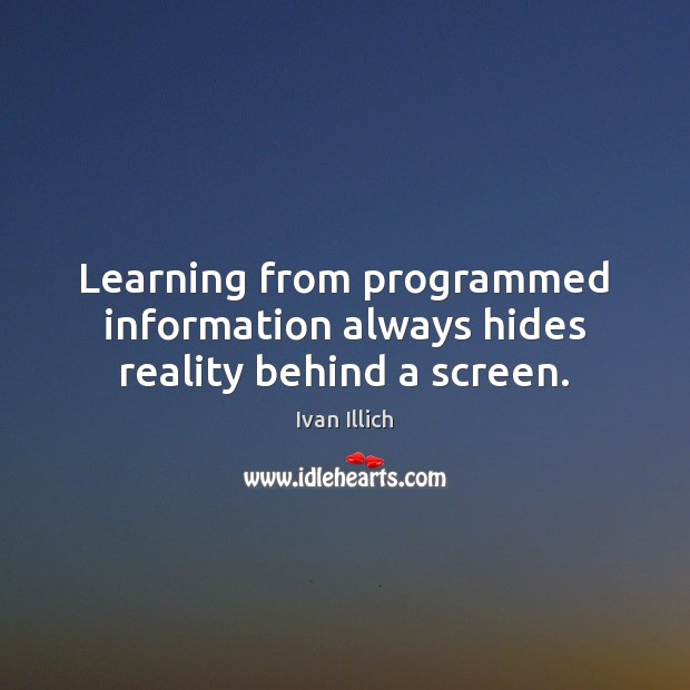 Learning from programmed information always hides reality behind a screen. Image